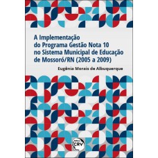 A IMPLEMENTAÇÃO DO PROGRAMA GESTÃO NOTA 10 NO SISTEMA MUNICIPAL DE EDUCAÇÃO DE MOSSORÓ/RN (2005 A 2009)