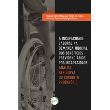 A INCAPACIDADE LABORAL NA DEMANDA JUDICIAL DOS BENEFÍCIOS PREVIDENCIÁRIOS POR INCAPACIDADE: ANÁLISE REFLEXIVA DO CONJUNTO PROBATÓRIO