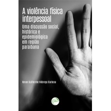 A VIOLÊNCIA FÍSICA INTERPESSOAL: UMA DISCUSSÃO SOCIAL, HISTÓRICA E EPIDEMIOLÓGICA EM REGIÃO PARAIBANA