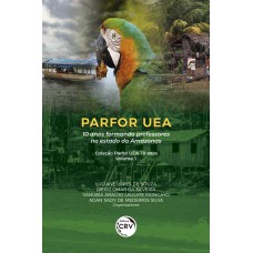 PARFOR UEA: 10 ANOS FORMANDO PROFESSORES NO ESTADO DO AMAZONAS COLEÇÃO PARFOR UEA 10 ANOS - VOLUME 1