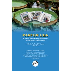 PARFOR UEA: 10 ANOS FORMANDO PROFESSORES NO ESTADO DO AMAZONAS COLEÇÃO PARFOR UEA 10 ANOS - VOLUME 2