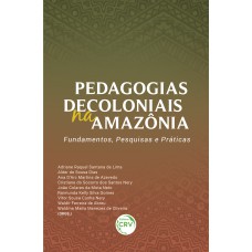 PEDAGOGIAS DECOLONIAIS NA AMAZÔNIA: FUNDAMENTOS, PESQUISAS E PRÁTICAS