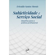 SUBJETIVIDADE E SERVIÇO SOCIAL: DESAFIOS PARA A PRÁTICA PROFISSIONAL