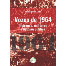 VOZES DE 1964: IMPRENSA, MILITARES E OPINIÃO PÚBLICA