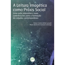 A LEITURA IMAGÉTICA COMO PRÁXIS SOCIAL: UMA AÇÃO EDUCATIVA E SUAS CONTRIBUIÇÕES PARA A FORMAÇÃO DO CIDADÃO CONTEMPORÂNEO