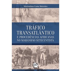 TRÁFICO TRANSATLÂNTICO E PROCEDÊNCIAS AFRICANAS NO MARANHÃO SETECENTISTA