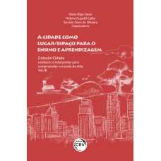 A CIDADE COMO LUGAR/ESPAÇO PARA O ENSINO E APRENDIZAGEM COLEÇÃO CIDADE: CONHECER E INTERPRETAR PARA COMPREENDER O MUNDO DA VIDA - VOL III