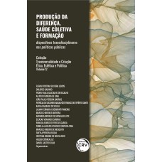 PRODUÇÃO DA DIFERENÇA, SAÚDE COLETIVA E FORMAÇÃO: DISPOSITIVOS TRANSDISCIPLINARES NAS POLÍTICAS PÚBLICAS TRANSVERSALIDADE E CRIAÇÃO - ÉTICA, ESTÉTICA E POLÍTICA VOLUME 12