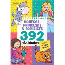 BONECAS, PRINCESAS & FOFURICES - 392 ATIVIDADES PARA BRINCAR E PINTAR