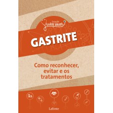 GASTRITE: COMO RECONHECER, EVITAR E OS TRATAMENTOS - COLEÇÃO SAÚDE BRASIL - VOL. 1