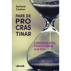 PARE DE PROCRASTINAR: 5 SEMANAS PARA TRANSFORMAR SUA VIDA