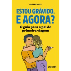 ESTOU GRÁVIDO, E AGORA? O GUIA PARA O PAI DE PRIMEIRA VIAGEM