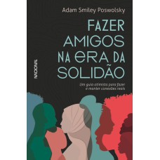 FAZER AMIGOS NA ERA DA SOLIDÃO: UM GUIA OTIMISTA PARA CRIAR E MANTER CONEXÕES REAIS