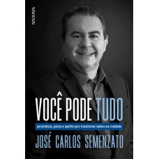 VOCÊ PODE TUDO: PERSISTÊNCIA, PAIXÃO E APETITE PARA TRANSFORMAR SONHOS EM REALIDADE