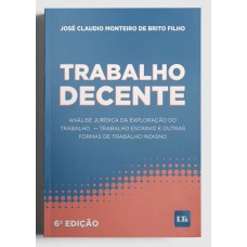 TRABALHO DECENTE - ANÁLISE JURÍDICA DA EXPLORAÇÃO DO TRABALHO, TRABALHO ESCRAVO E OUTRAS FORMAS DE TRABALHO INDIGNO