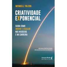 CRIATIVIDADE EXPONENCIAL: SAIBA COMO INOVAR E ESCALAR NOS NEGÓCIOS E NA CARREIRA - UM GUIA PRÁTICO PARA ESCALAR NA NOVA ECONOMIA