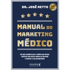 MANUAL DO MARKETING MÉDICO: UM GUIA COMPLETO PARA O MÉDICO QUE DESEJA CONSTRUIR UMA MARCA VALIOSA NO MERCADO E ACELERAR A SUA PROSPERIDADE