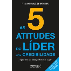 AS 5 ATITUDES DO LÍDER COM CREDIBILIDADE - SEJA O LÍDER QUE TODOS GOSTARIAM DE SEGUIR