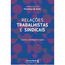 RELAÇÕES TRABALHISTAS E SINDICAIS: TEORIAS, ESTRATÉGIAS E CASES