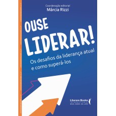 OUSE LIDERAR - OS DESAFIOS DA LIDERANÇA ATUAL E COMO SUPERÁ-LO