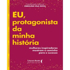 EU, PROTAGONISTA DA MINHA HISTÓRIA - MULHERES INSPIRADORAS MOSTRAM O CAMINHO PARA O SUCESSO