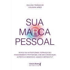 SUA MARCA PESSOAL: REVELE SUA AUTENTICIDADE: FORTALEÇA SEU POSICIONAMENTO PROFISSIONAL COM UMA COMUNICAÇÃO AUTÊNTICA E MEMORÁVEL USANDO O MÉTODO FLY®