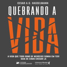 QUEBRANDO A VIDA: A VIDA QUE TODO DONO DE NEGÓCIOS SONHA EM TER! GUIA DE COMO CHEGAR LÁ