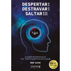 DESPERTAR! DESTRAVAR! SALTAR!!!: AS BASES METAFÍSICAS DA TQA - TERAPIA QUÂNTICA APLICADA