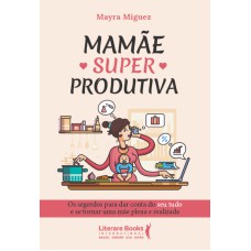 MAMÃE SUPERPRODUTIVA: OS SEGREDOS PARA DAR CONTA DO SEU TUDO E SE TORNAR UMA MÃE PLENA E REALIZADA