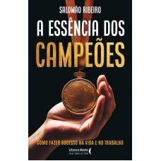 A ESSÊNCIA DOS CAMPEÕES: COMO FAZER SUCESSO NA VIDA E NO TRABALHO