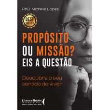 PROPÓSITO OU MISSÃO? EIS A QUESTÃO: DESCUBRA O SEU SENTIDO DE VIVER