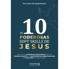 AS 10 PODEROSAS SOFT SKILLS DE JESUS: TORNE-SE UM PROFISSIONAL EXTRAORDINÁRIO COM UM MÉTODO EXCLUSIVO E AS CARACTERÍSTICAS COMPORTAMENTAIS DO MAIOR LÍDER DE NOSSA HISTÓRIA