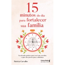 15 minutos do dia para fortalecer sua família: Um desafio prático para você que acredita e que quer dar passos para a mudança