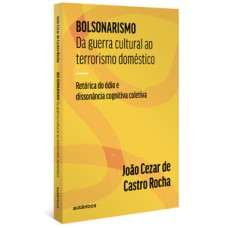 Bolsonarismo - Da guerra cultural ao terrorismo doméstico: retórica do ódio e dissonância cognitiva coletiva