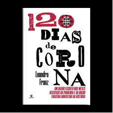 120 DIAS DE CORONA: UM DIÁRIO ESCRITO NOS MESES DECISIVOS DA PANDEMIA E DA MAIOR TRAGÉDIA BRASILEIRA DA HISTÓRIA