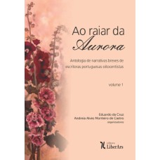 RAIAR DA AURORA, AO - ANTOLOGIA DE NARRATIVAS BREVES DE ESCRITORAS PORTUGUESAS OITOCENTISTAS - VOLUME 1