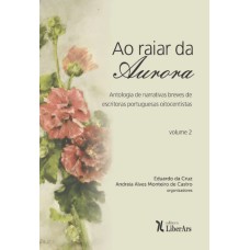 RAIAR DA AURORA, AO - ANTOLOGIA DE NARRATIVAS BREVES DE ESCRITORAS PORTUGUESAS OITOCENTISTAS - VOLUME 2