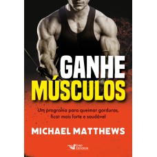 GANHE MÚSCULOS - UM PROGRAMA PARA QUEIMAR GORDURAS, FICAR MAIS FORTE E SAUDÁVEL