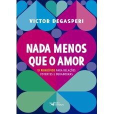 NADA MENOS QUE O AMOR - 15 PRINCÍPIOS PARA RELAÇÕES POTENTES E DURADOURAS