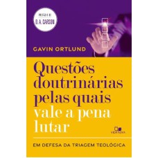 QUESTÕES DOUTRINÁRIAS PELAS QUAIS VALE A PENA LUTAR - EM DEFESA DA TRIAGEM TEOLÓGICA