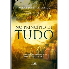 PRINCÍPIO DE TUDO, NO - A MENSAGEM DE GÊNESIS 1-11 PARA A IGREJA DE HOJE