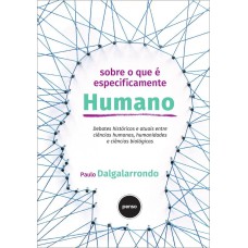 SOBRE O QUE É ESPECIFICAMENTE HUMANO: DEBATES HISTÓRICOS E ATUAIS ENTRE CIÊNCIAS HUMANAS, HUMANIDADES E CIÊNCIAS BIOLÓGICAS