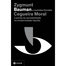 CEGUEIRA MORAL (NOVA EDIÇÃO): A PERDA DA SENSIBILIDADE NA MODERNIDADE LÍQUIDA