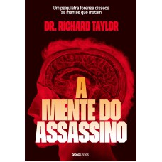 A MENTE DO ASSASSINO: UM PSIQUIATRA FORENSE DISSECA AS MENTES QUE MATAM