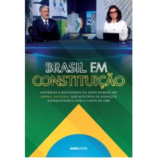 BRASIL EM CONSTITUIÇÃO: HISTÓRIAS E BASTIDORES DA SÉRIE EXIBIDA NO JORNAL NACIONAL QUE MOSTROU OS AVANÇOS CONQUISTADOS COM A CARTA DE 1988