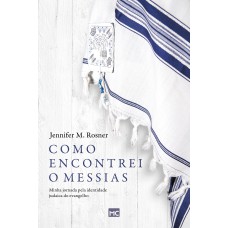 COMO ENCONTREI O MESSIAS: MINHA JORNADA PELA IDENTIDADE JUDAICA DO EVANGELHO