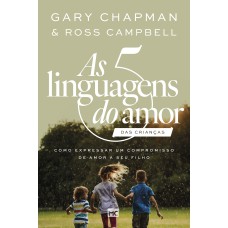 AS 5 LINGUAGENS DO AMOR DAS CRIANÇAS (NOVA CAPA): COMO EXPRESSAR UM COMPROMISSO DE AMOR A SEU FILHO