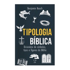 TIPOLOGIA BÍBLICA: DICIONÁRIO DE SÍMBOLOS, TIPOS E FIGURAS DA BÍBLIA