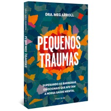 PEQUENOS TRAUMAS: SUPERANDO AS BARREIRAS EMOCIONAIS QUE AFETAM A NOSSA SAÚDE MENTAL