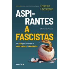 ASPIRANTES A FASCISTAS: UM GUIA PARA ENTENDER A MAIOR AMEAÇA À DEMOCRACIA